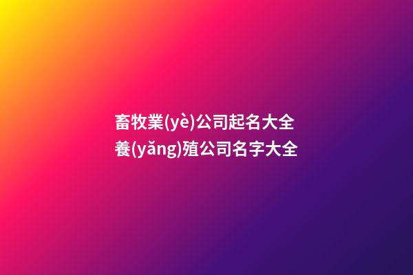 畜牧業(yè)公司起名大全 養(yǎng)殖公司名字大全